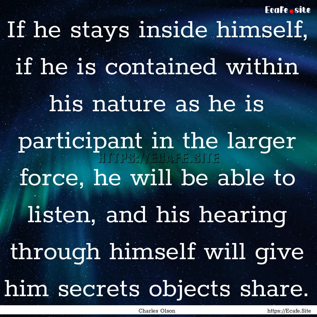 If he stays inside himself, if he is contained.... : Quote by Charles Olson