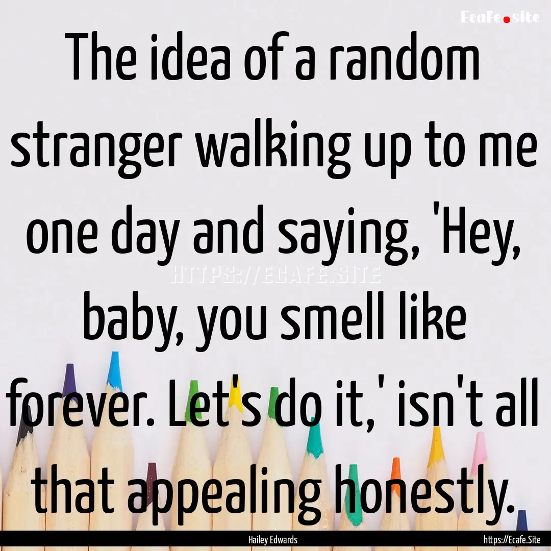 The idea of a random stranger walking up.... : Quote by Hailey Edwards