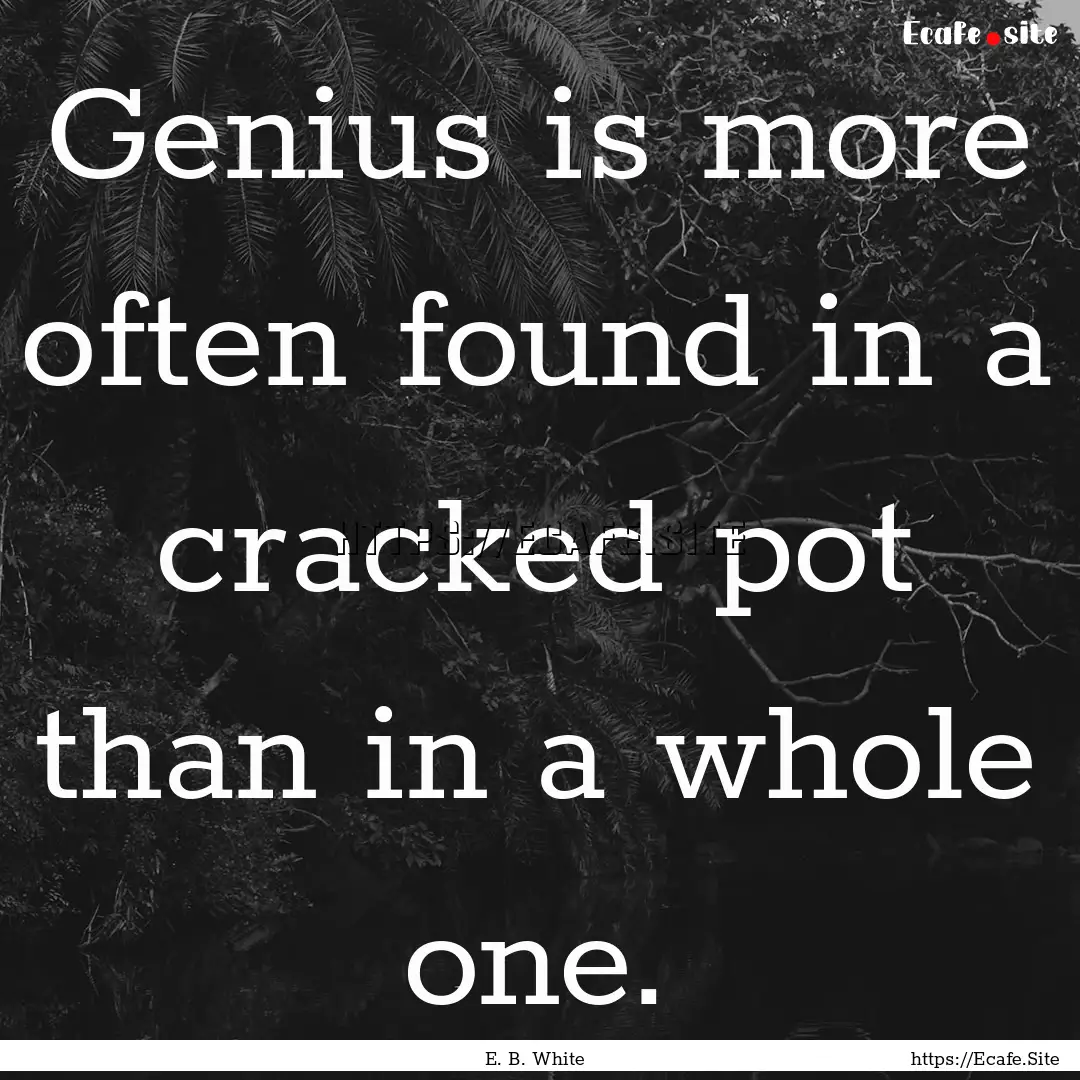 Genius is more often found in a cracked pot.... : Quote by E. B. White