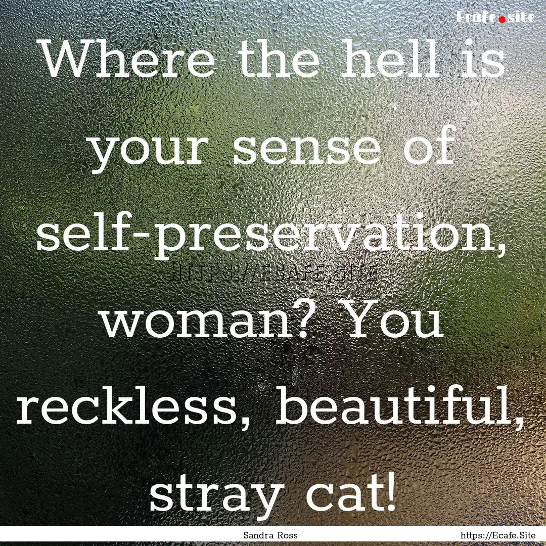 Where the hell is your sense of self-preservation,.... : Quote by Sandra Ross