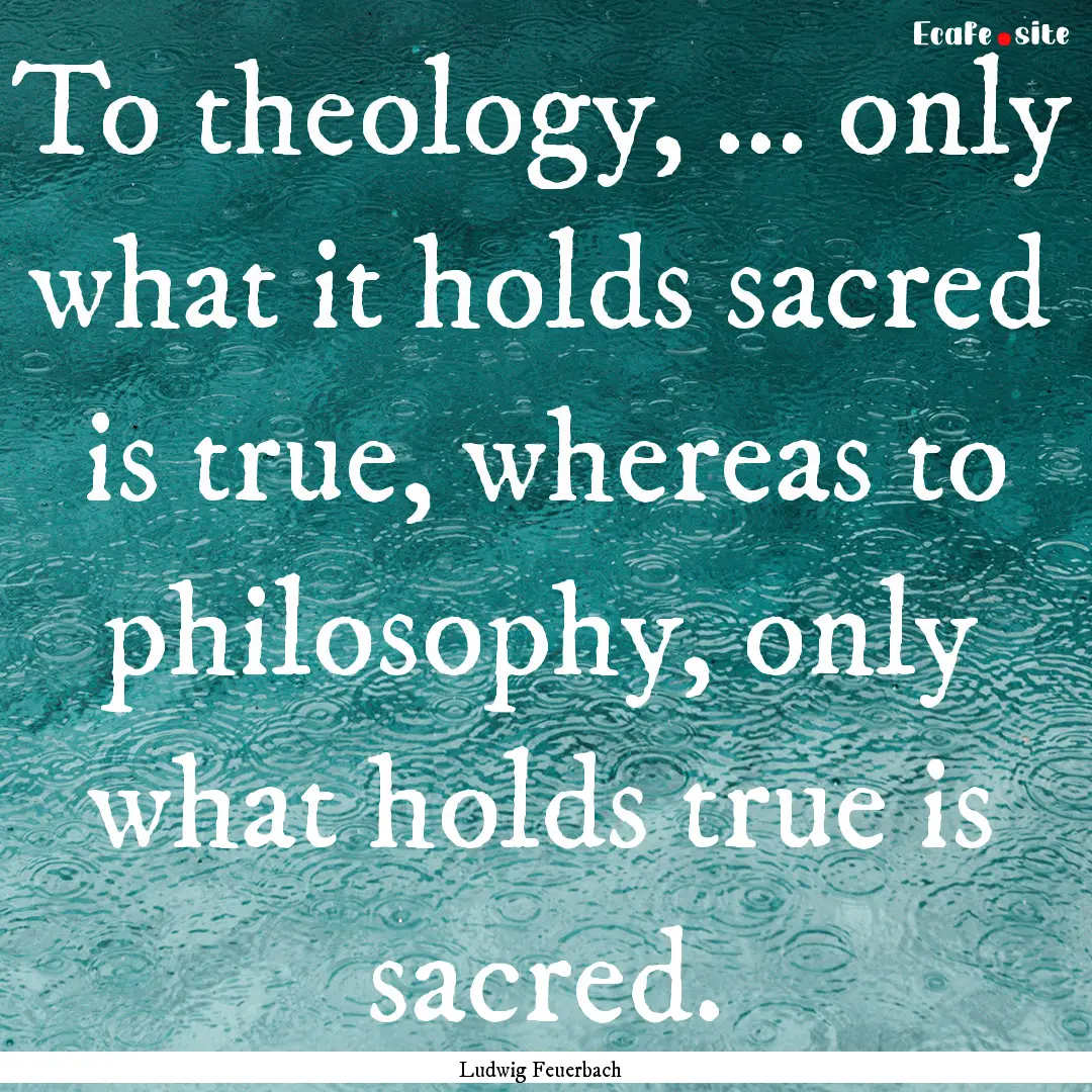 To theology, ... only what it holds sacred.... : Quote by Ludwig Feuerbach