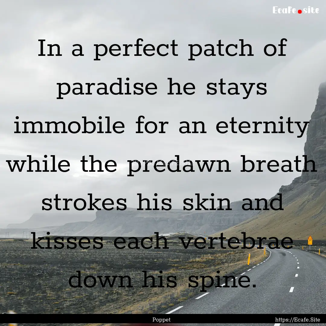 In a perfect patch of paradise he stays immobile.... : Quote by Poppet