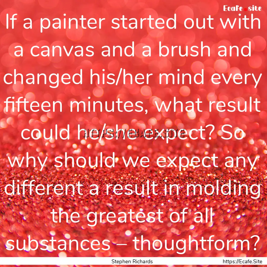 If a painter started out with a canvas and.... : Quote by Stephen Richards