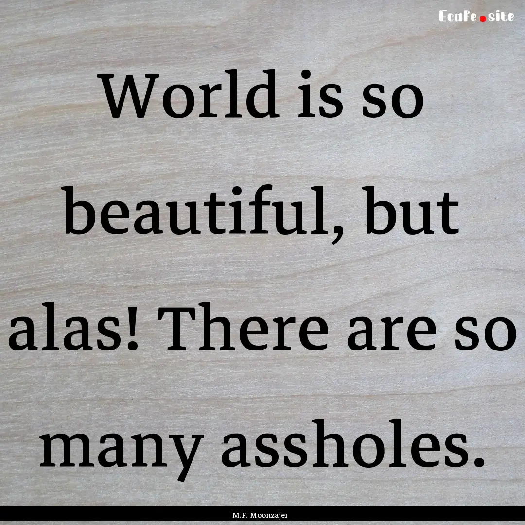 World is so beautiful, but alas! There are.... : Quote by M.F. Moonzajer