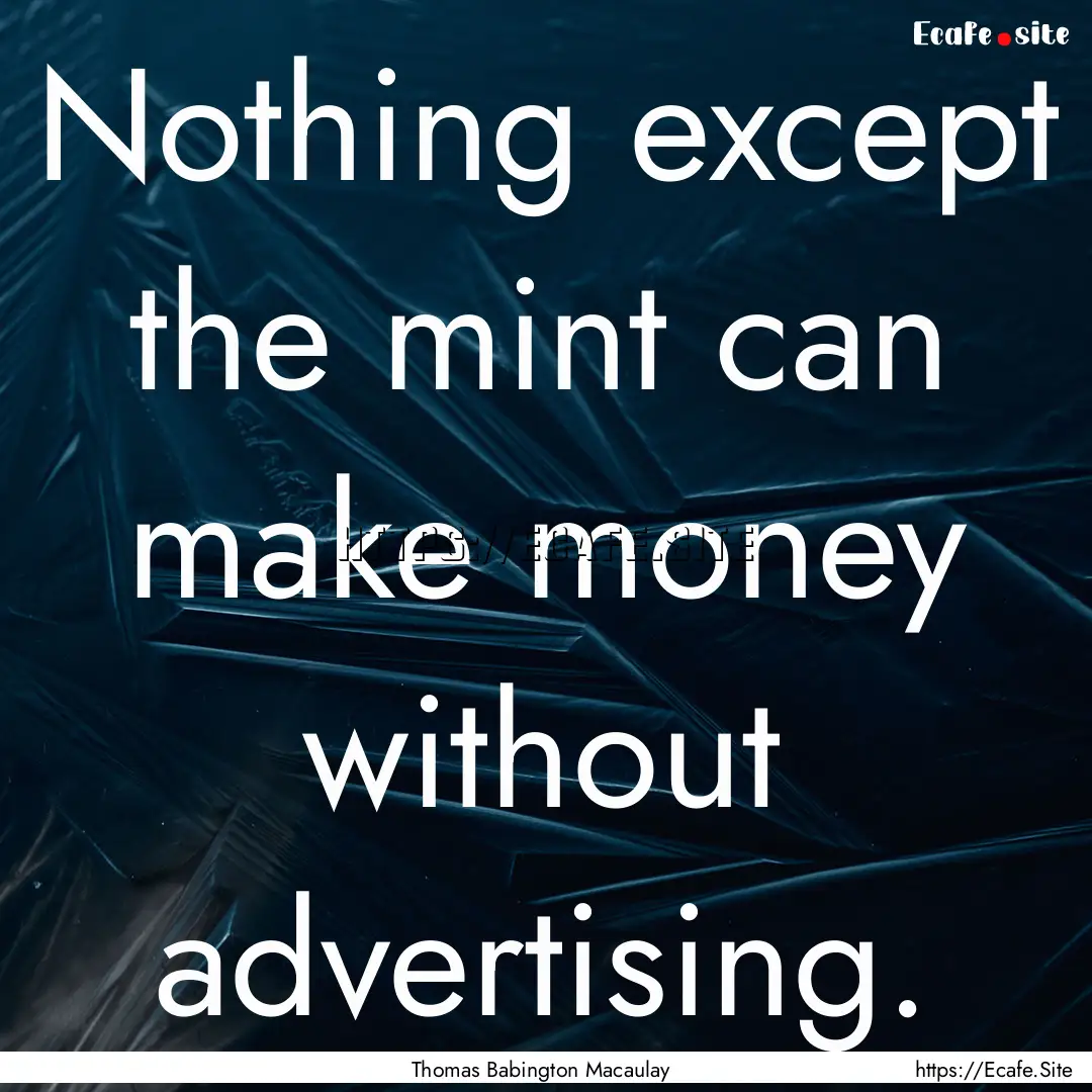 Nothing except the mint can make money without.... : Quote by Thomas Babington Macaulay