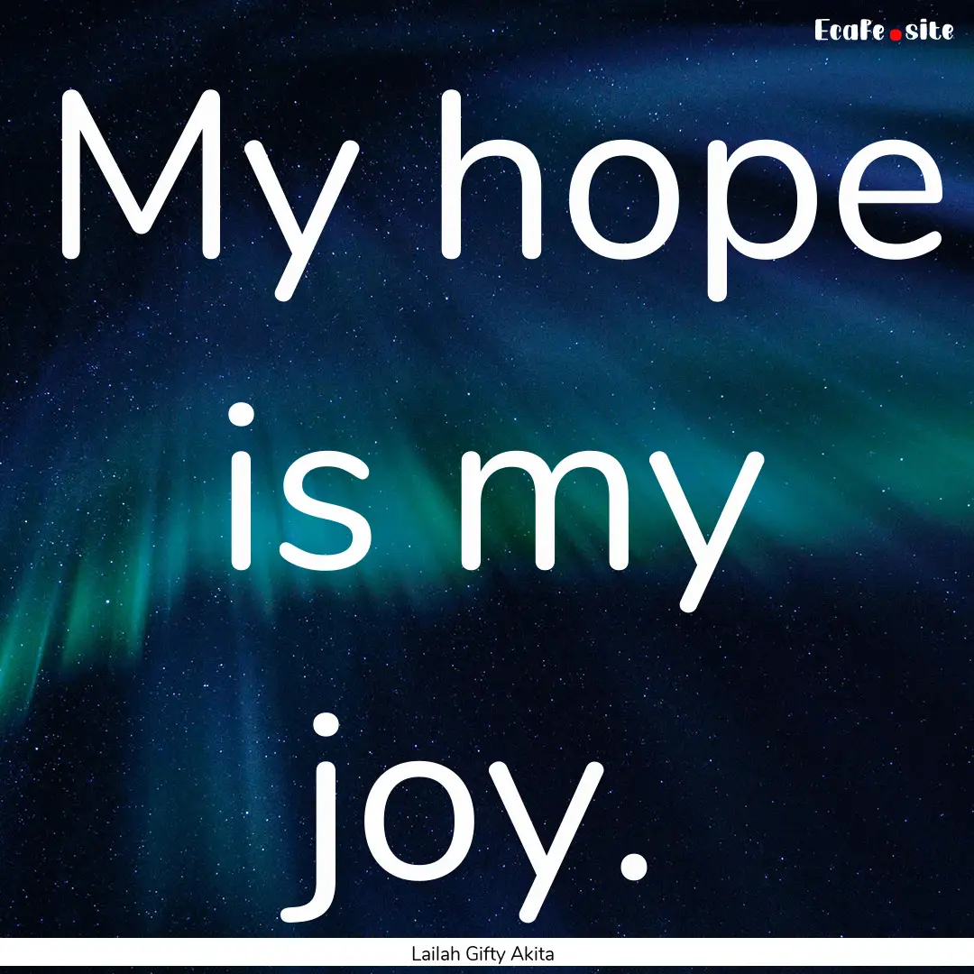 My hope is my joy. : Quote by Lailah Gifty Akita