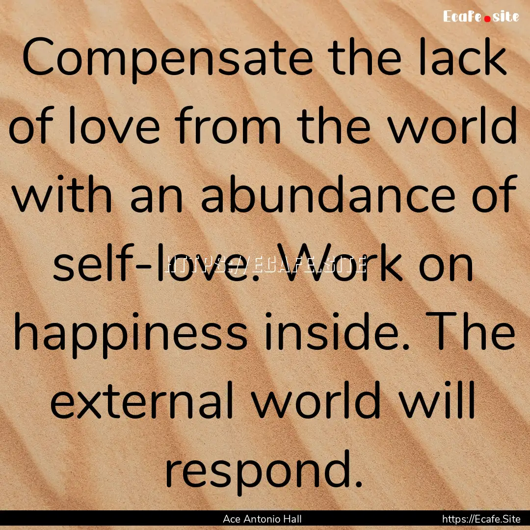 Compensate the lack of love from the world.... : Quote by Ace Antonio Hall