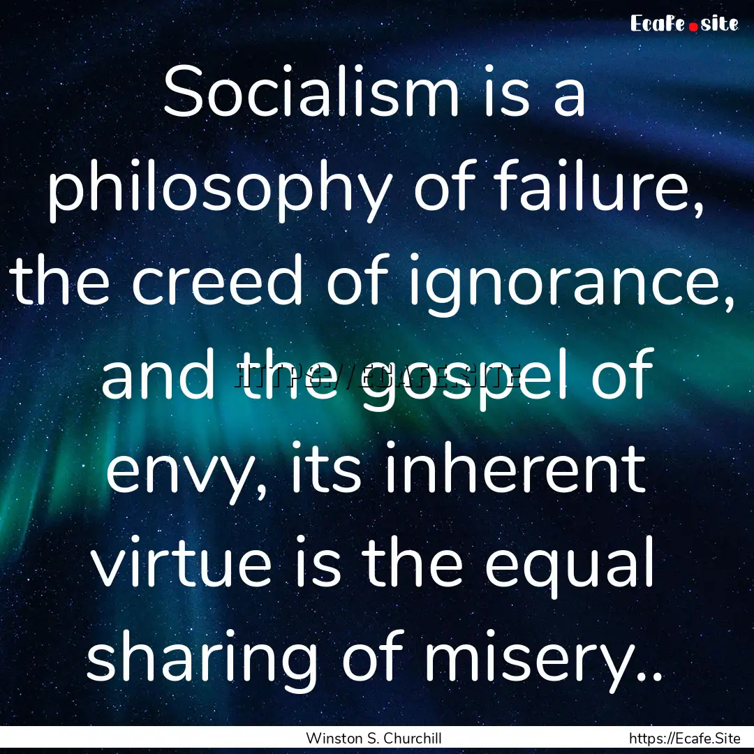 Socialism is a philosophy of failure, the.... : Quote by Winston S. Churchill