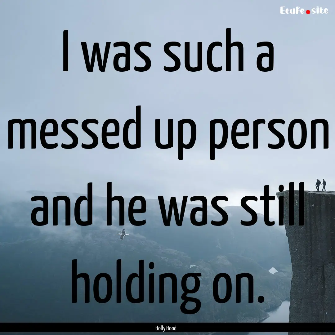 I was such a messed up person and he was.... : Quote by Holly Hood