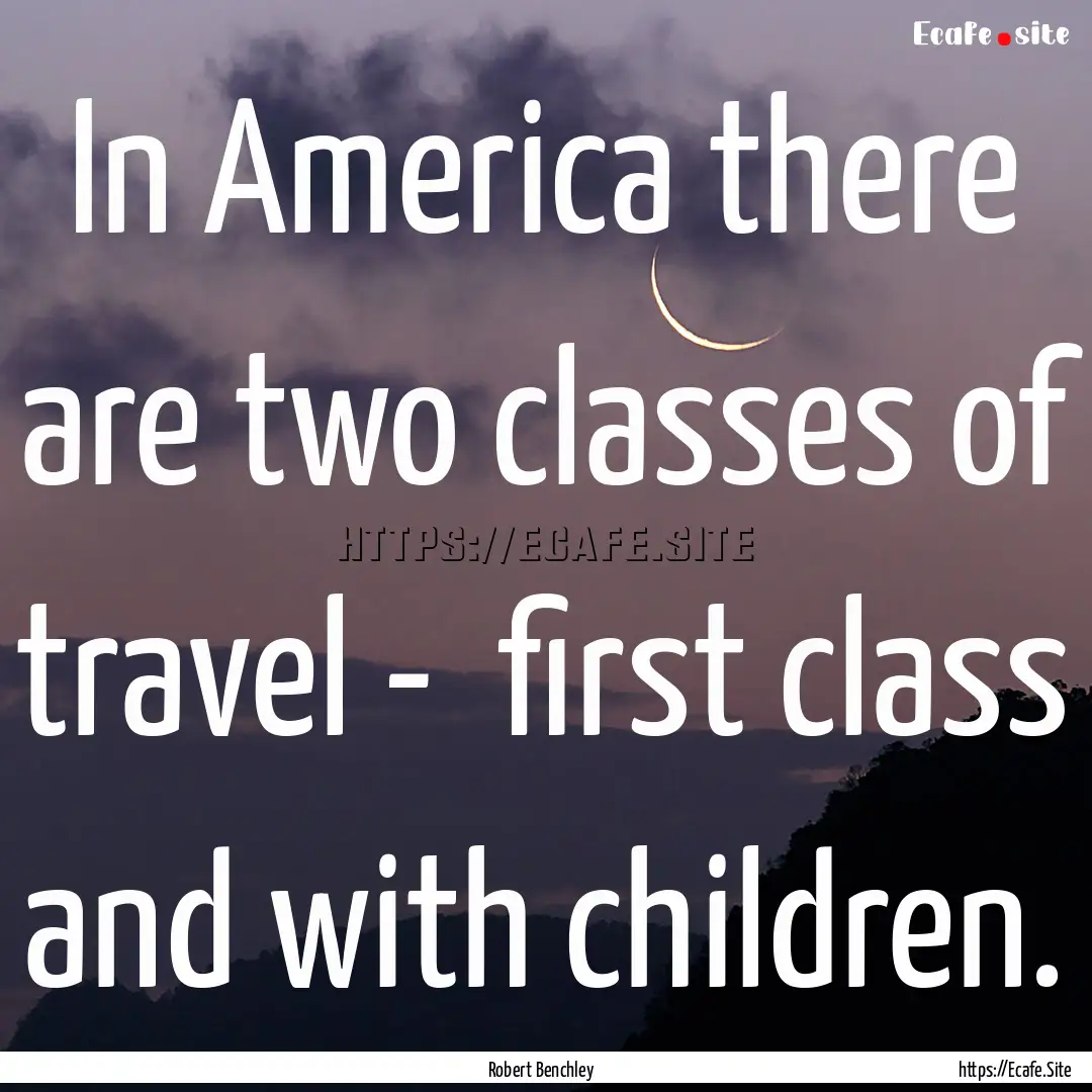 In America there are two classes of travel.... : Quote by Robert Benchley