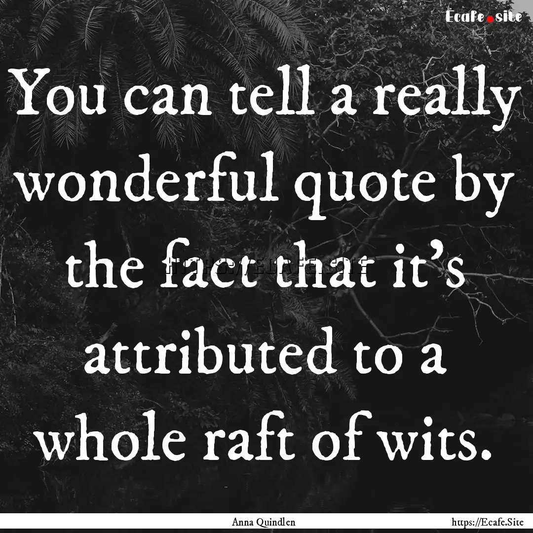 You can tell a really wonderful quote by.... : Quote by Anna Quindlen