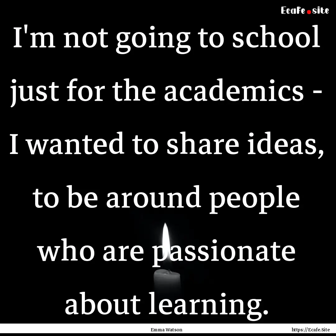 I'm not going to school just for the academics.... : Quote by Emma Watson