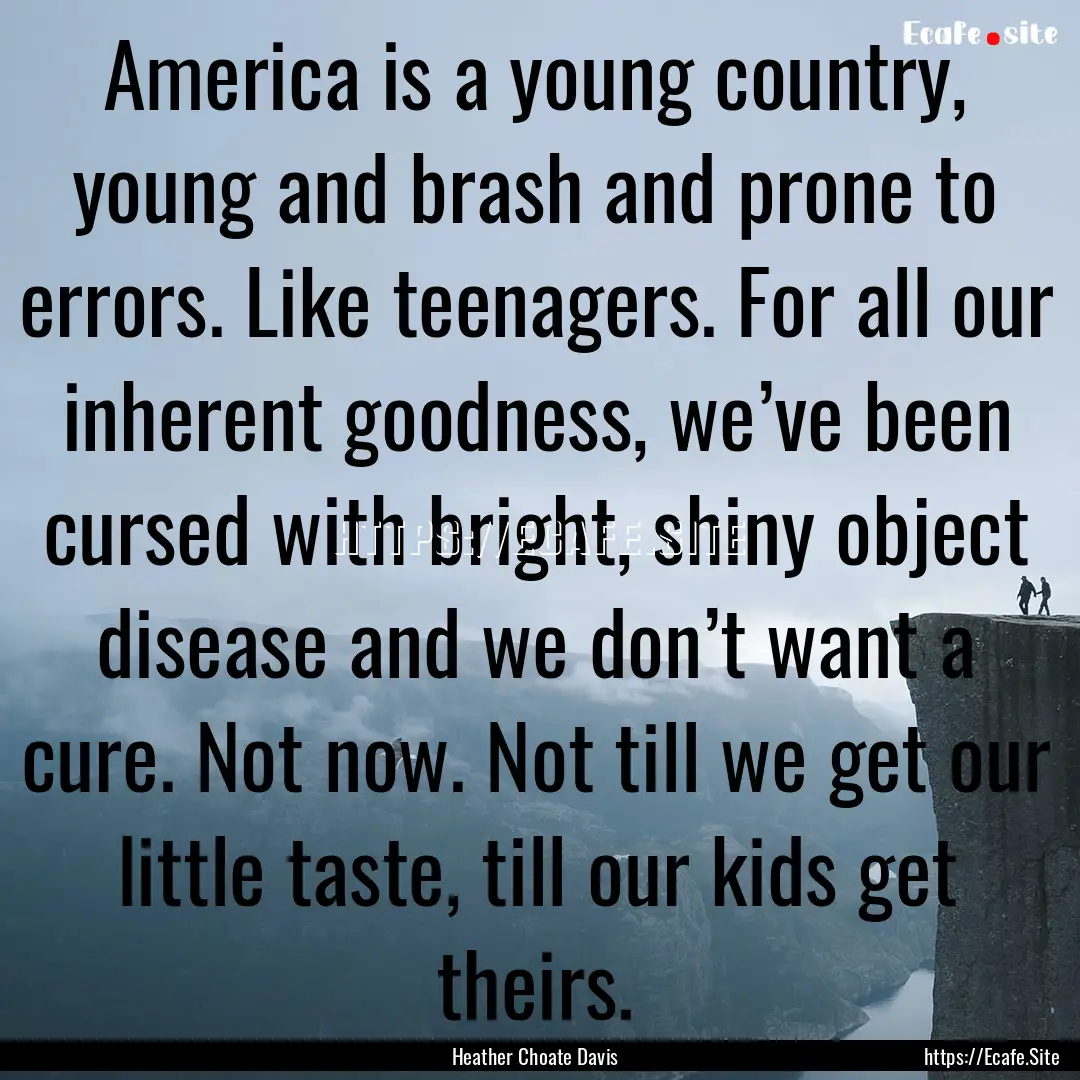 America is a young country, young and brash.... : Quote by Heather Choate Davis