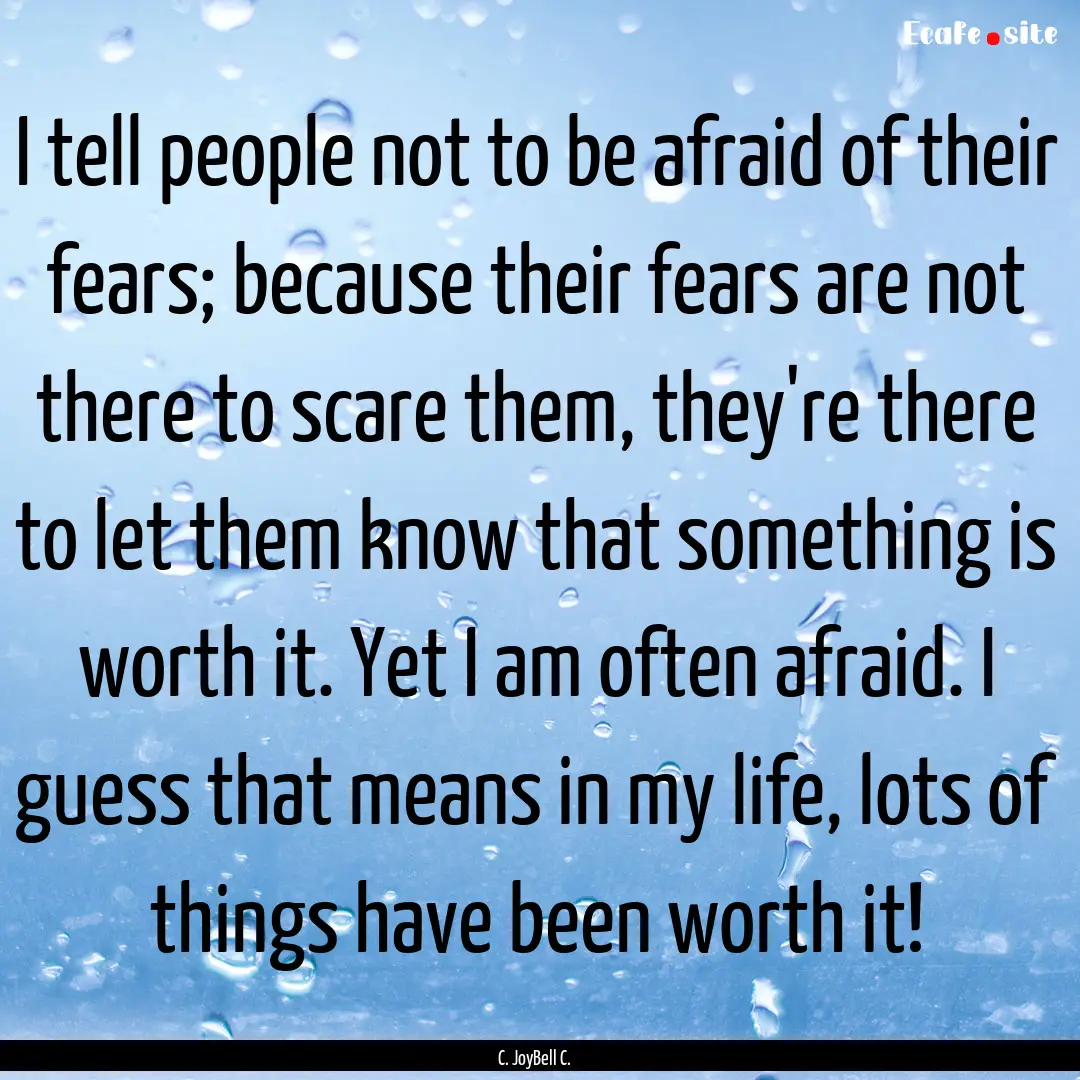 I tell people not to be afraid of their fears;.... : Quote by C. JoyBell C.