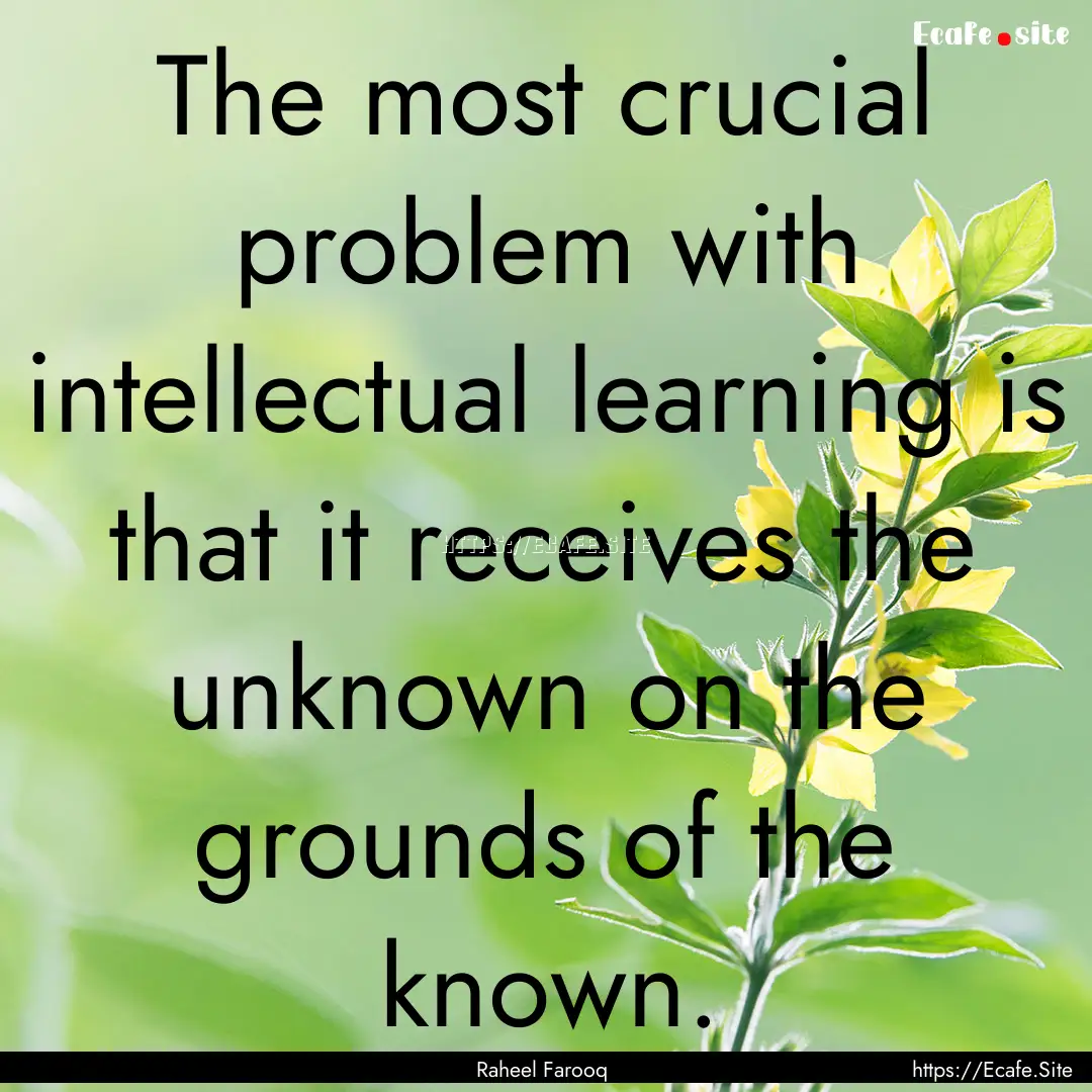 The most crucial problem with intellectual.... : Quote by Raheel Farooq