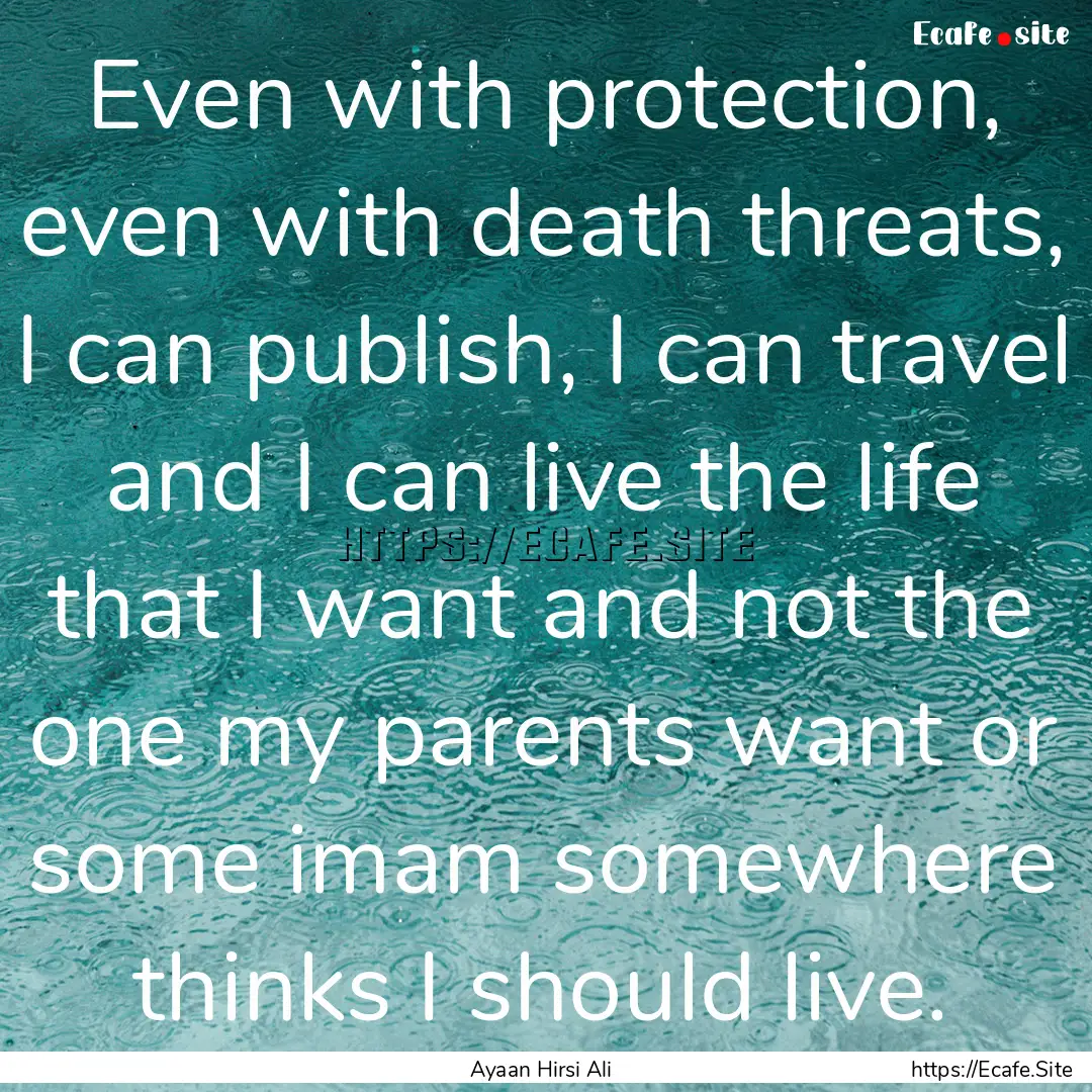 Even with protection, even with death threats,.... : Quote by Ayaan Hirsi Ali