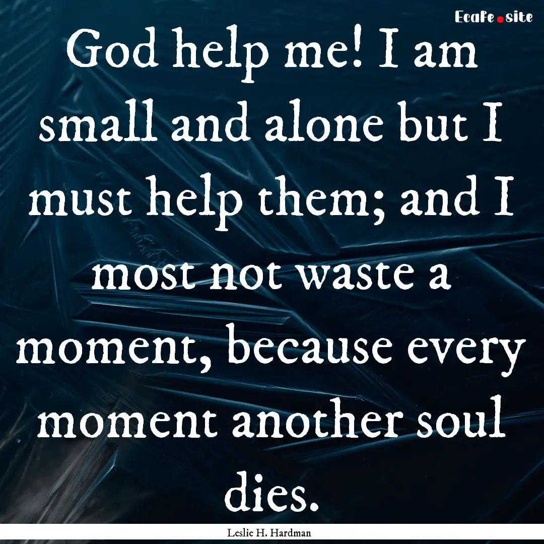 God help me! I am small and alone but I must.... : Quote by Leslie H. Hardman