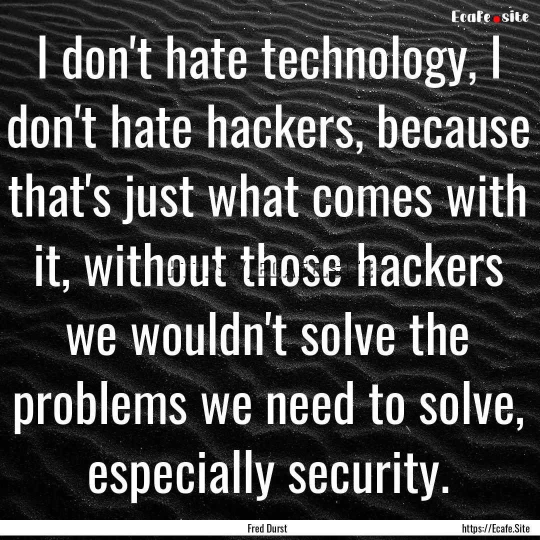 I don't hate technology, I don't hate hackers,.... : Quote by Fred Durst