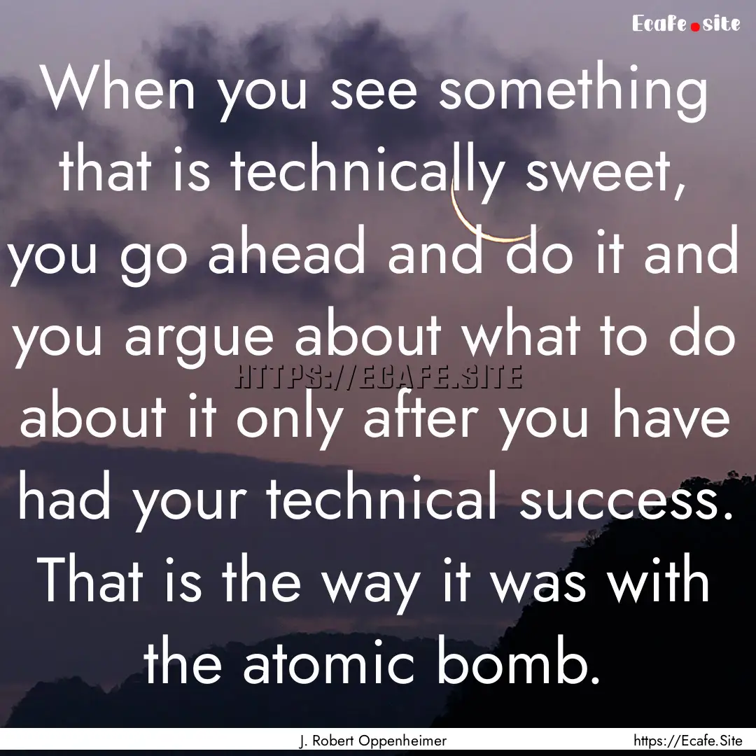 When you see something that is technically.... : Quote by J. Robert Oppenheimer