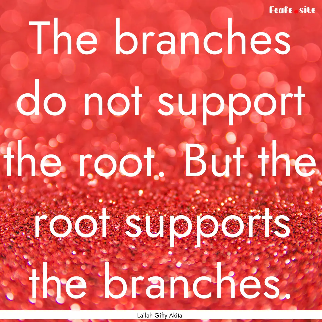 The branches do not support the root. But.... : Quote by Lailah Gifty Akita