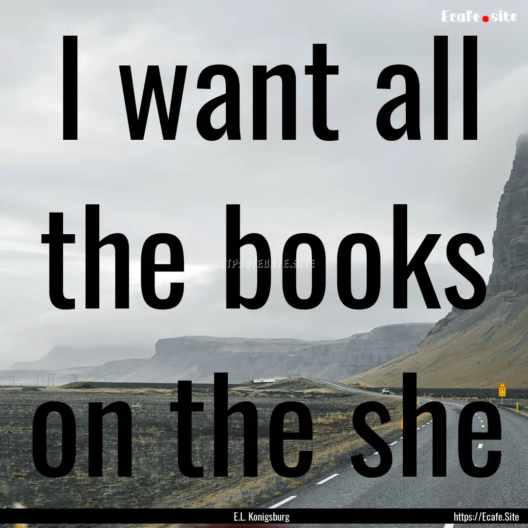 I want all the books on the she : Quote by E.L. Konigsburg