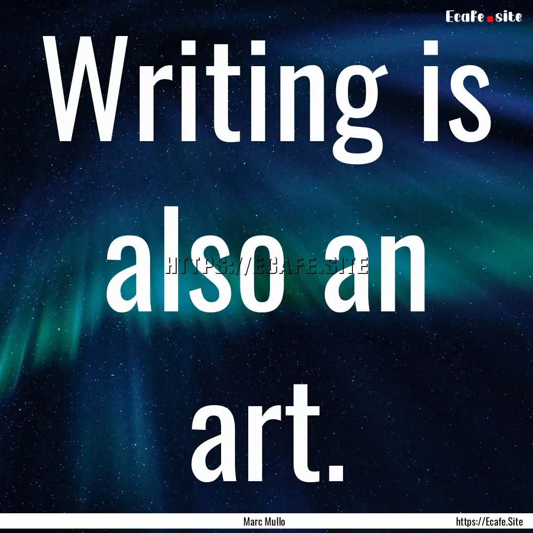 Writing is also an art. : Quote by Marc Mullo