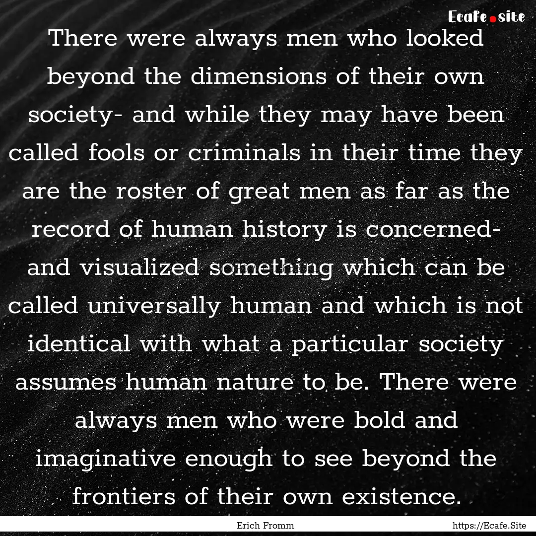 There were always men who looked beyond the.... : Quote by Erich Fromm