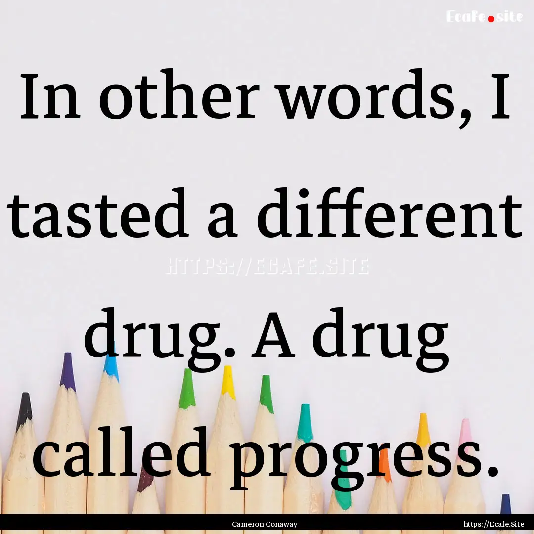 In other words, I tasted a different drug..... : Quote by Cameron Conaway