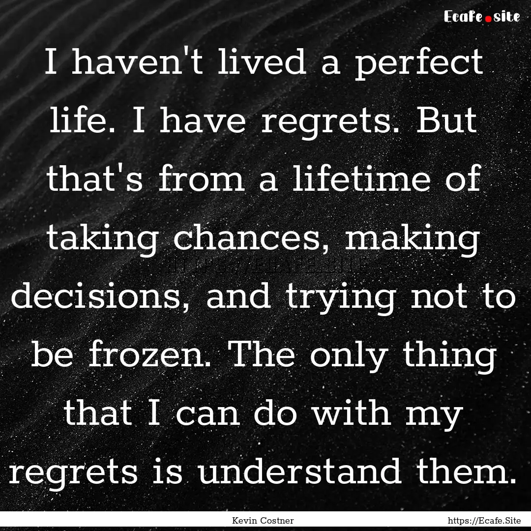 I haven't lived a perfect life. I have regrets..... : Quote by Kevin Costner