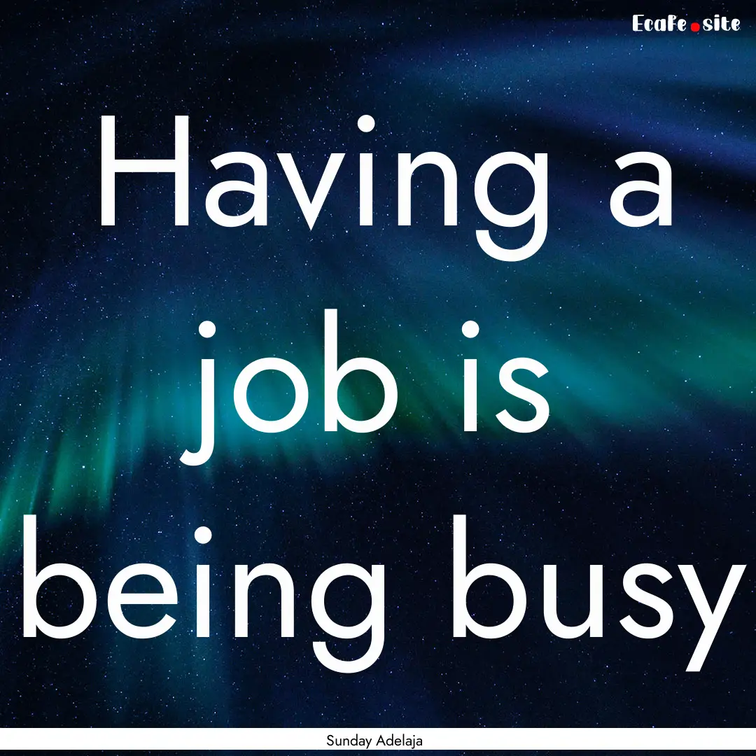 Having a job is being busy : Quote by Sunday Adelaja