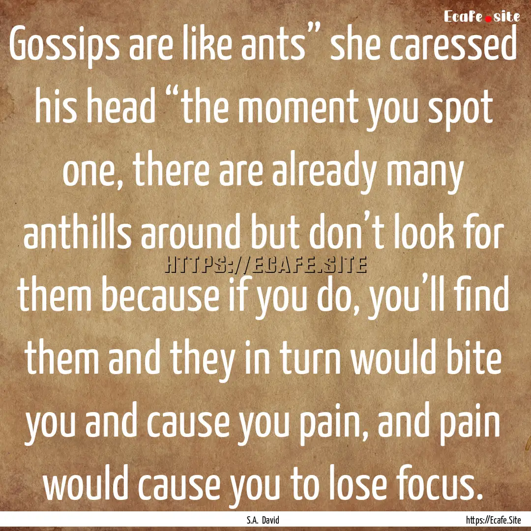 Gossips are like ants” she caressed his.... : Quote by S.A. David