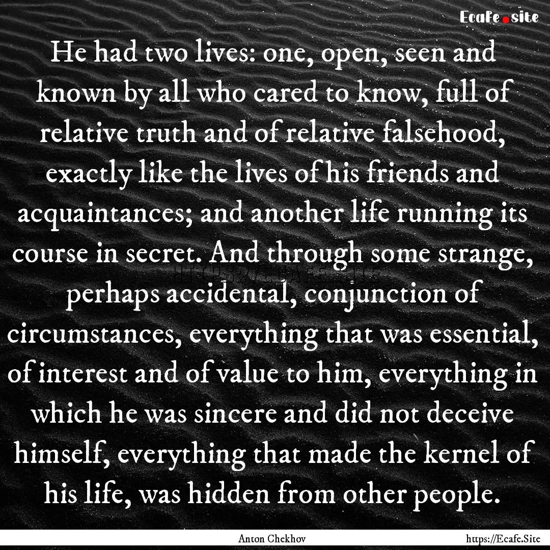 He had two lives: one, open, seen and known.... : Quote by Anton Chekhov