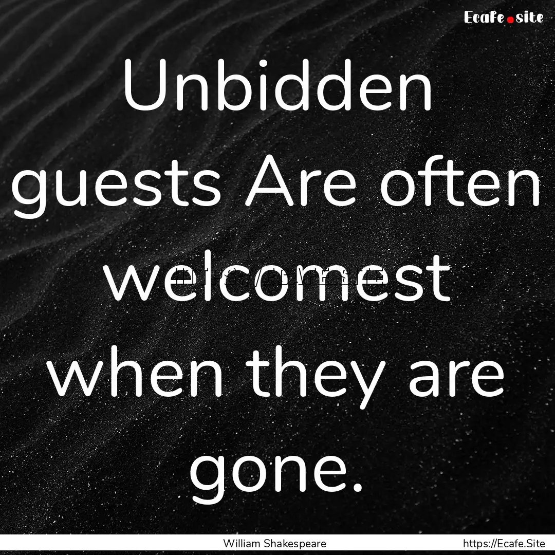 Unbidden guests Are often welcomest when.... : Quote by William Shakespeare