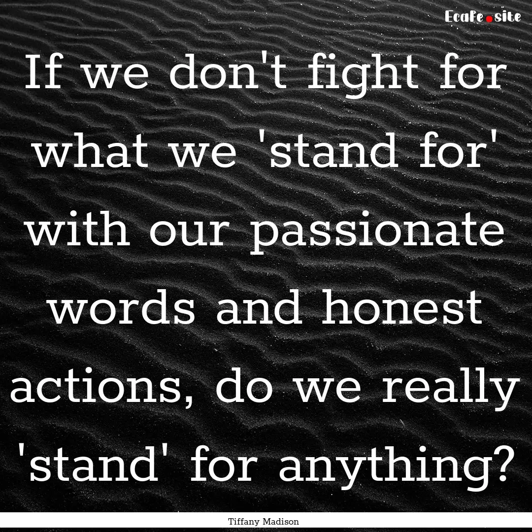 If we don't fight for what we 'stand for'.... : Quote by Tiffany Madison