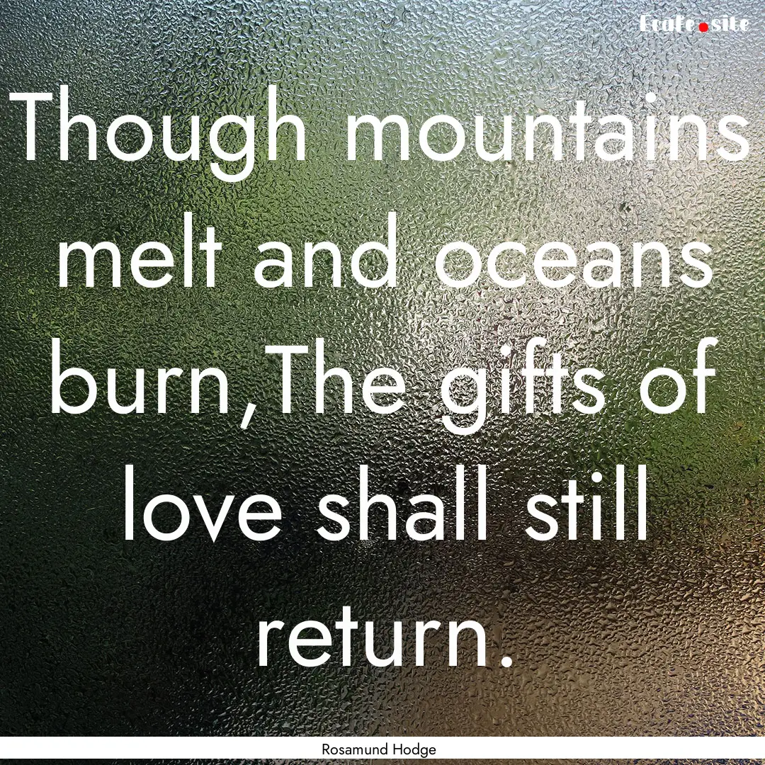 Though mountains melt and oceans burn,The.... : Quote by Rosamund Hodge