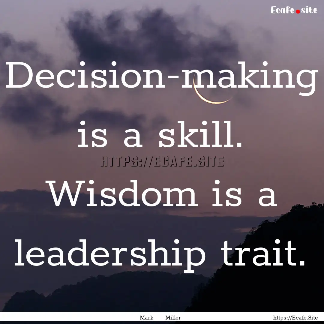 Decision-making is a skill. Wisdom is a leadership.... : Quote by Mark Miller