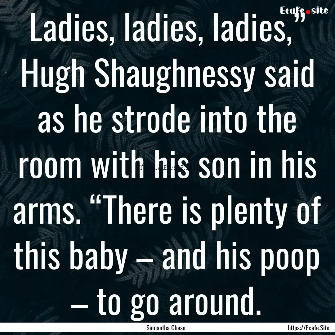 Ladies, ladies, ladies,” Hugh Shaughnessy.... : Quote by Samantha Chase