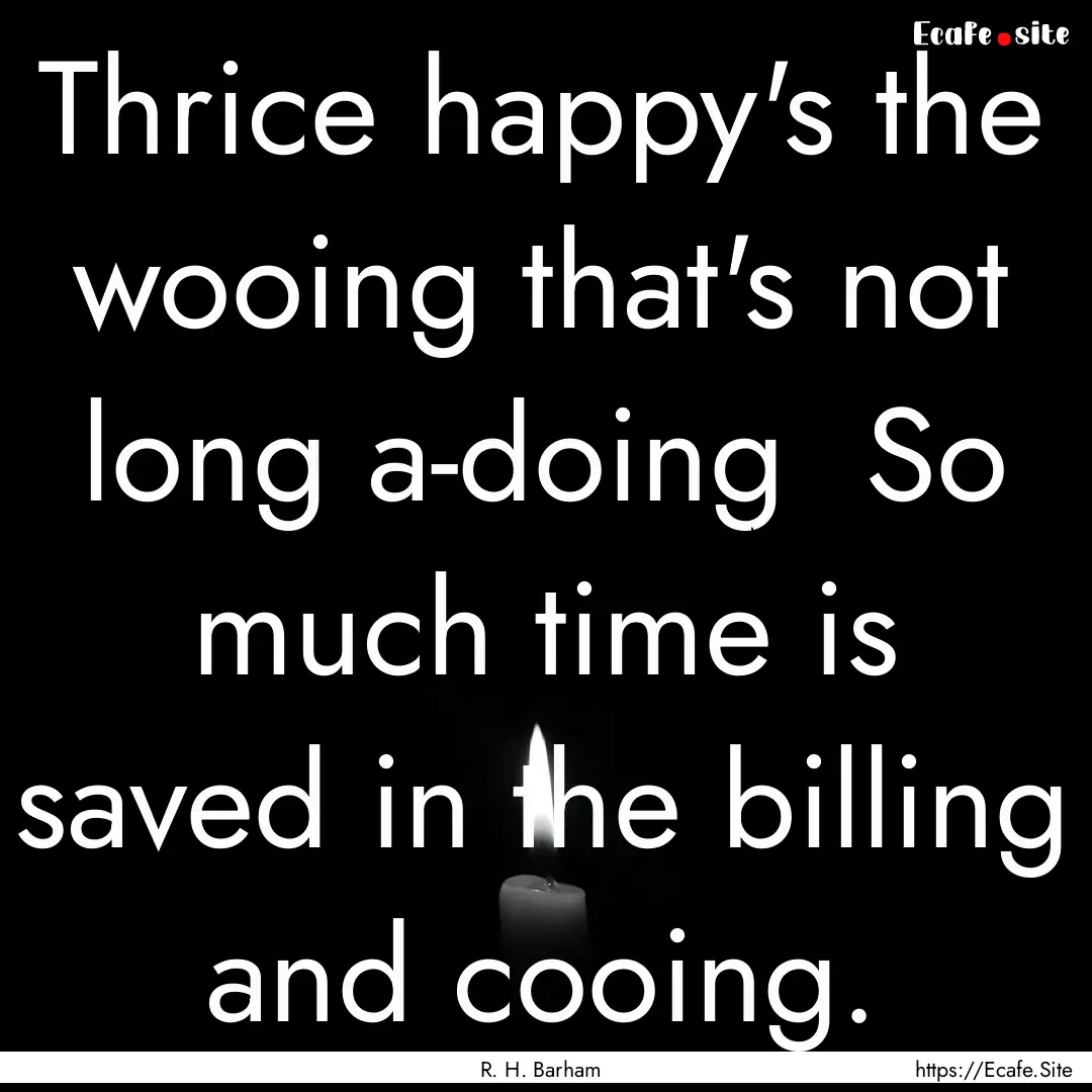 Thrice happy's the wooing that's not long.... : Quote by R. H. Barham