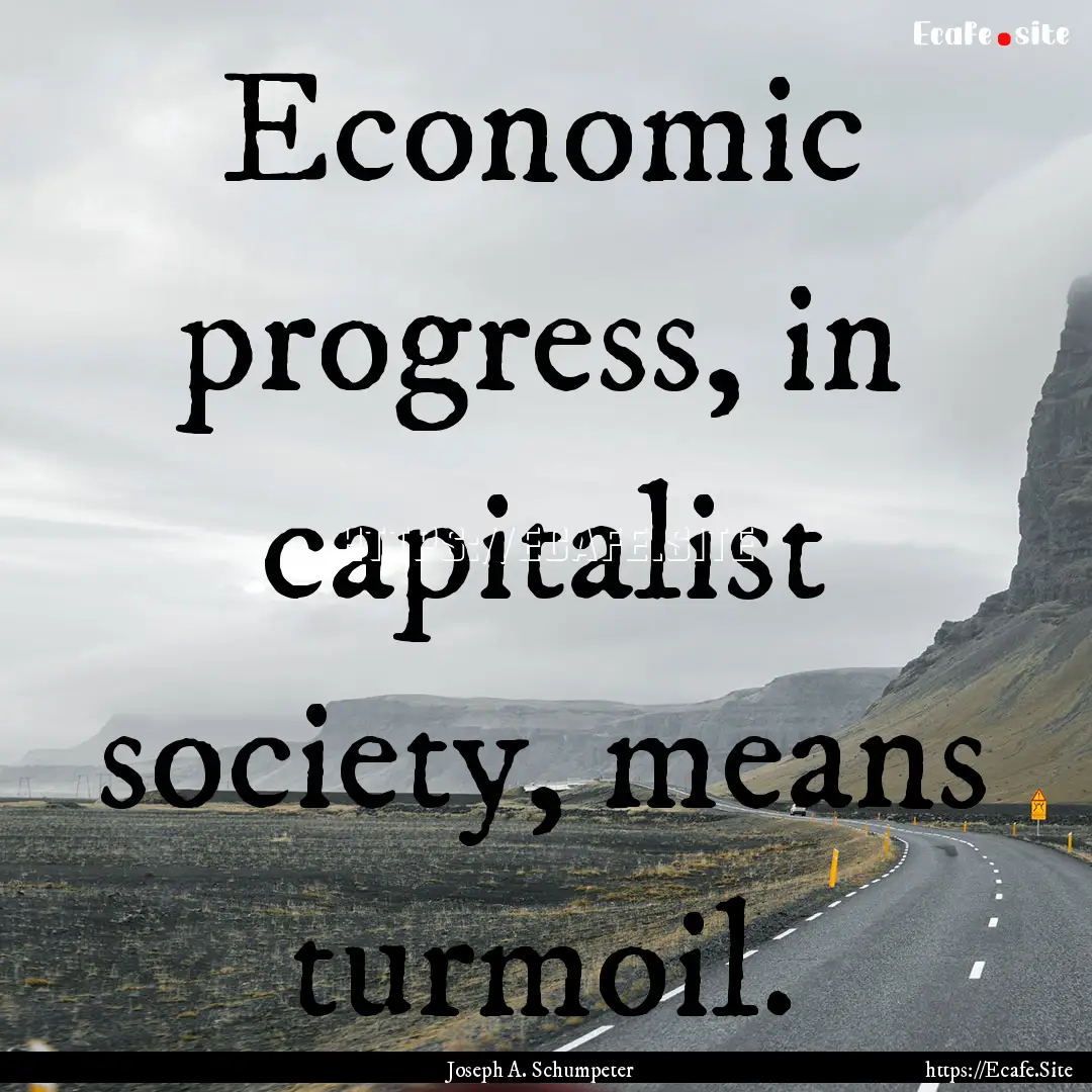 Economic progress, in capitalist society,.... : Quote by Joseph A. Schumpeter