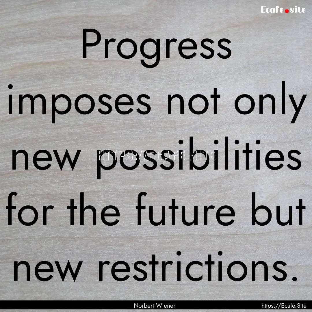 Progress imposes not only new possibilities.... : Quote by Norbert Wiener