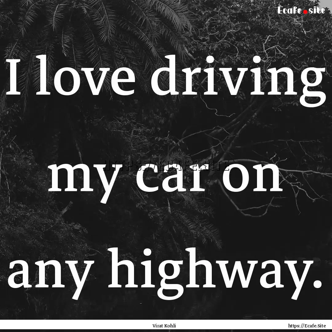 I love driving my car on any highway. : Quote by Virat Kohli