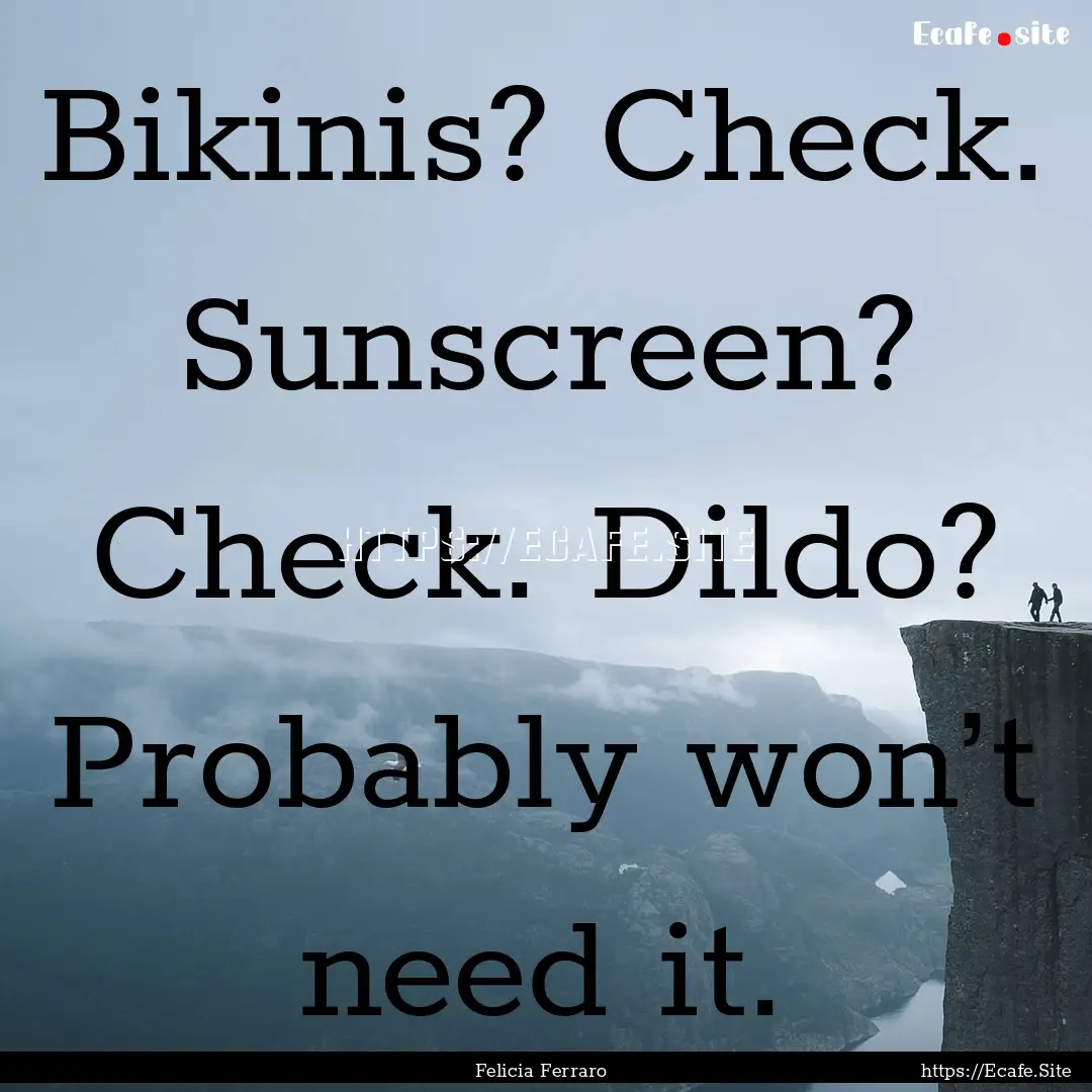 Bikinis? Check. Sunscreen? Check. Dildo?.... : Quote by Felicia Ferraro