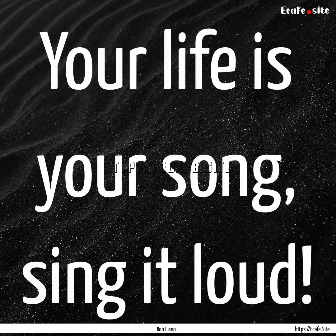 Your life is your song, sing it loud! : Quote by Rob Liano