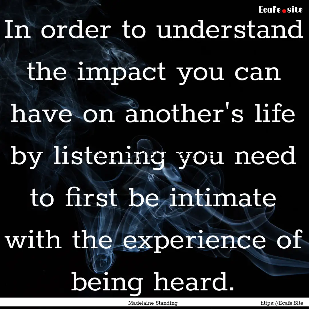 In order to understand the impact you can.... : Quote by Madelaine Standing