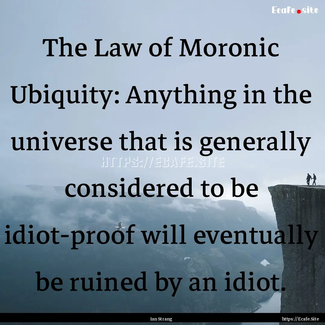 The Law of Moronic Ubiquity: Anything in.... : Quote by Ian Strang