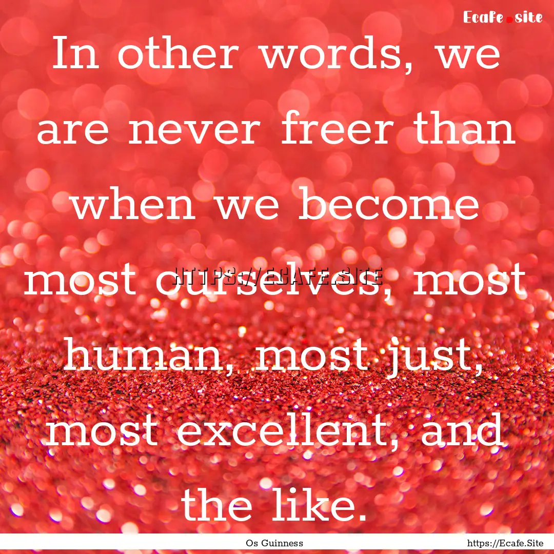 In other words, we are never freer than when.... : Quote by Os Guinness