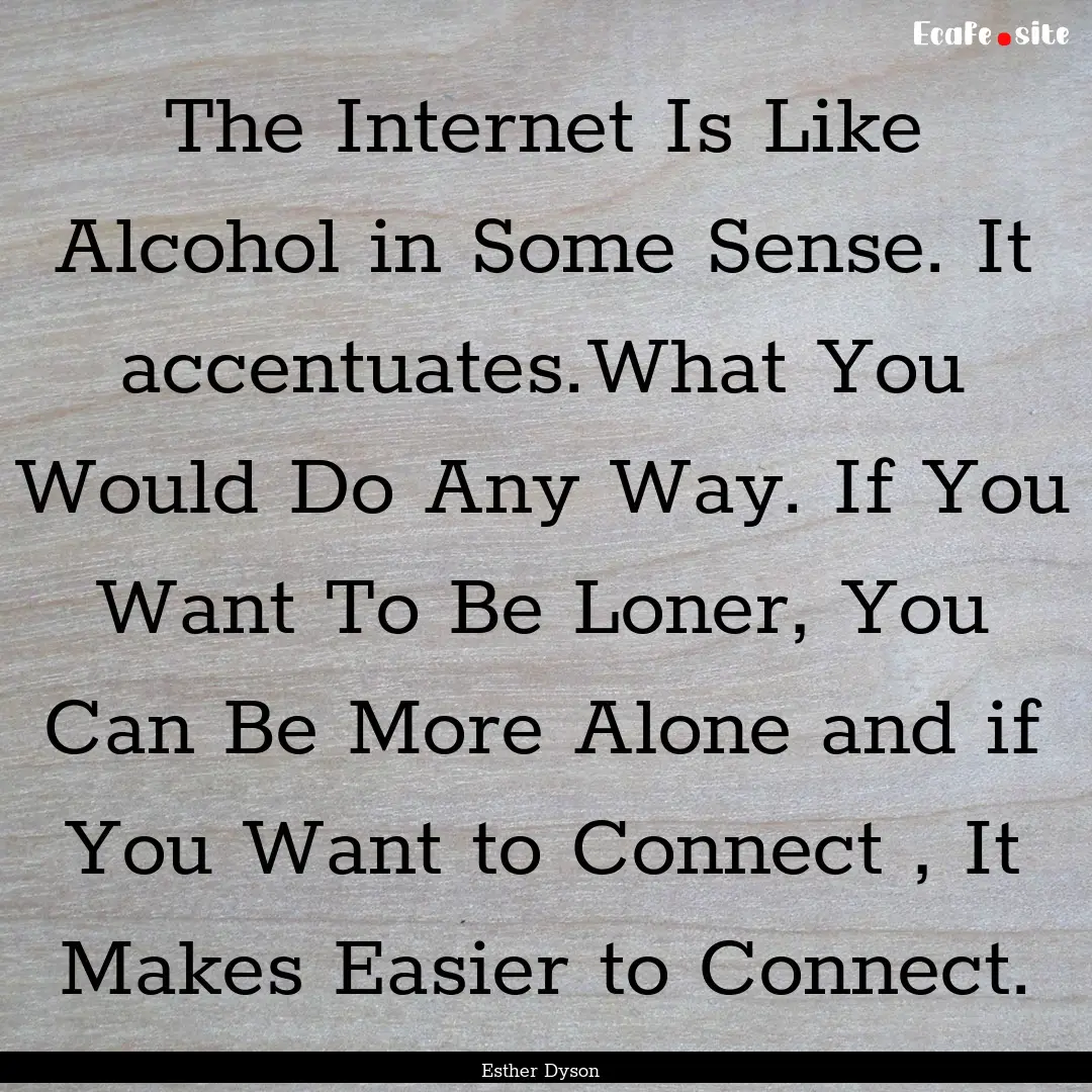 The Internet Is Like Alcohol in Some Sense..... : Quote by Esther Dyson