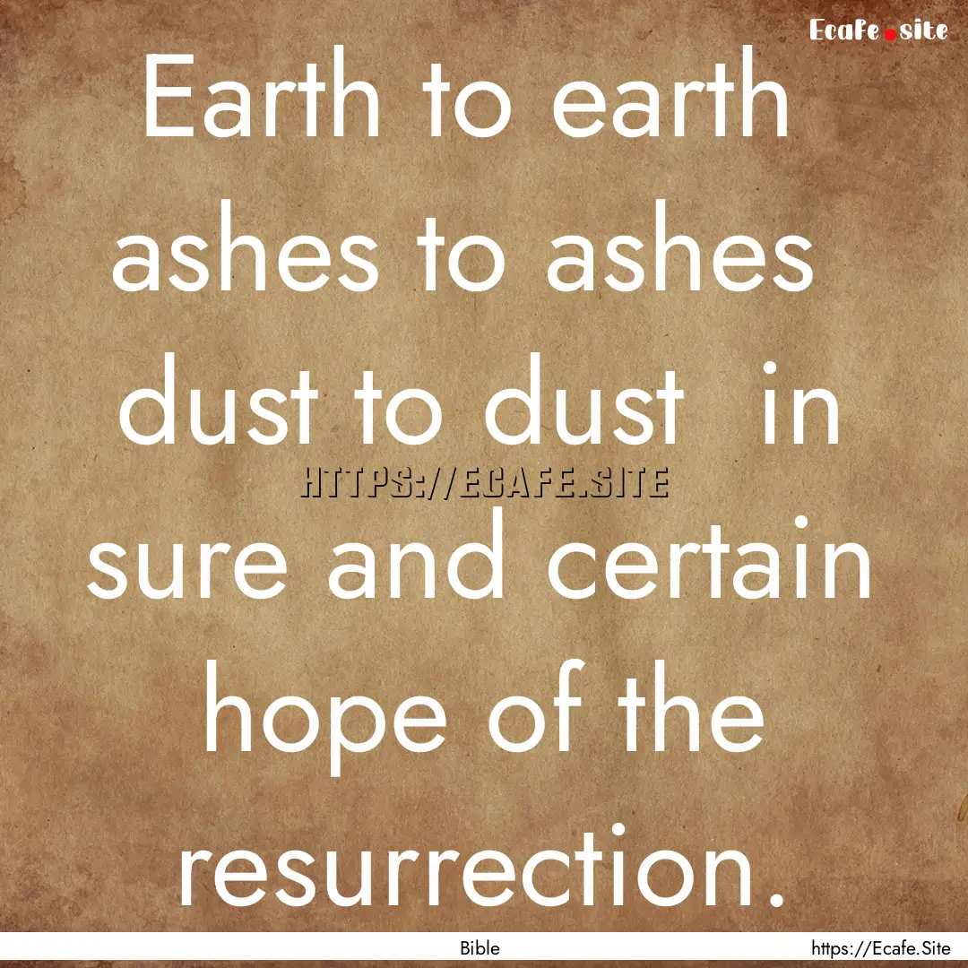 Earth to earth ashes to ashes dust to dust.... : Quote by Bible