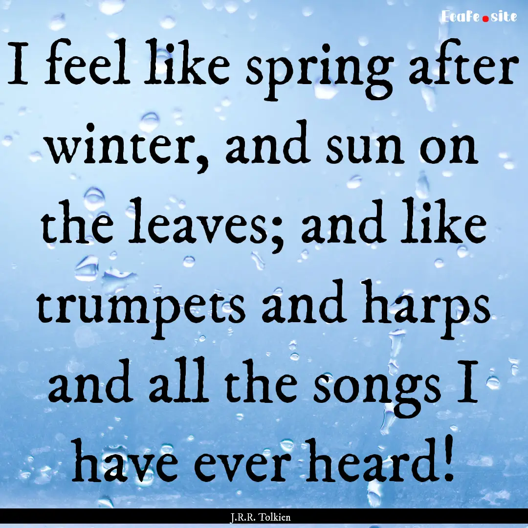 I feel like spring after winter, and sun.... : Quote by J.R.R. Tolkien