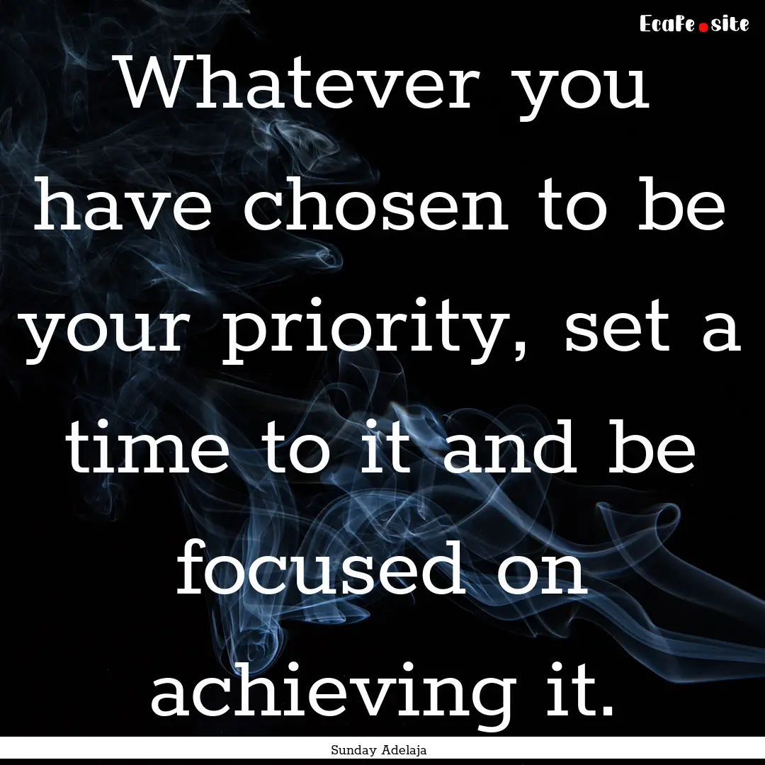 Whatever you have chosen to be your priority,.... : Quote by Sunday Adelaja